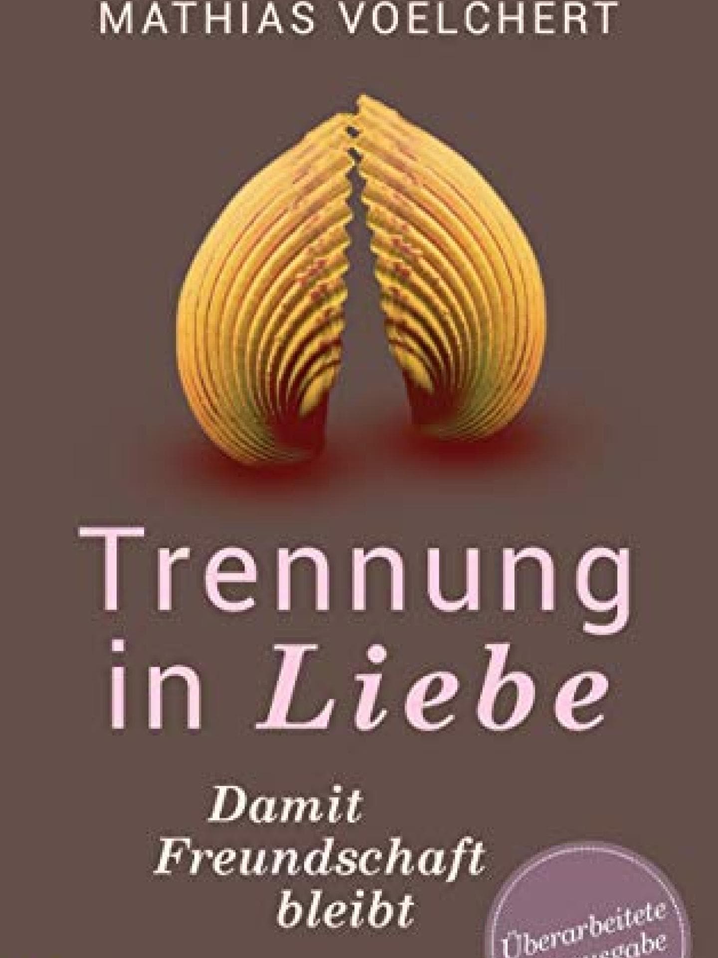 Trennung in Liebe ... damit Freundschaft bleibt Überarbeitete Neuausgabe Mathias Voelchert